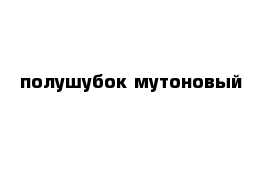 полушубок мутоновый